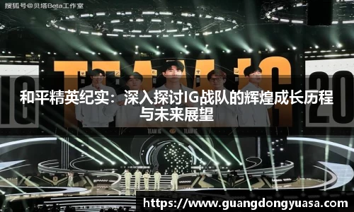 和平精英纪实：深入探讨IG战队的辉煌成长历程与未来展望